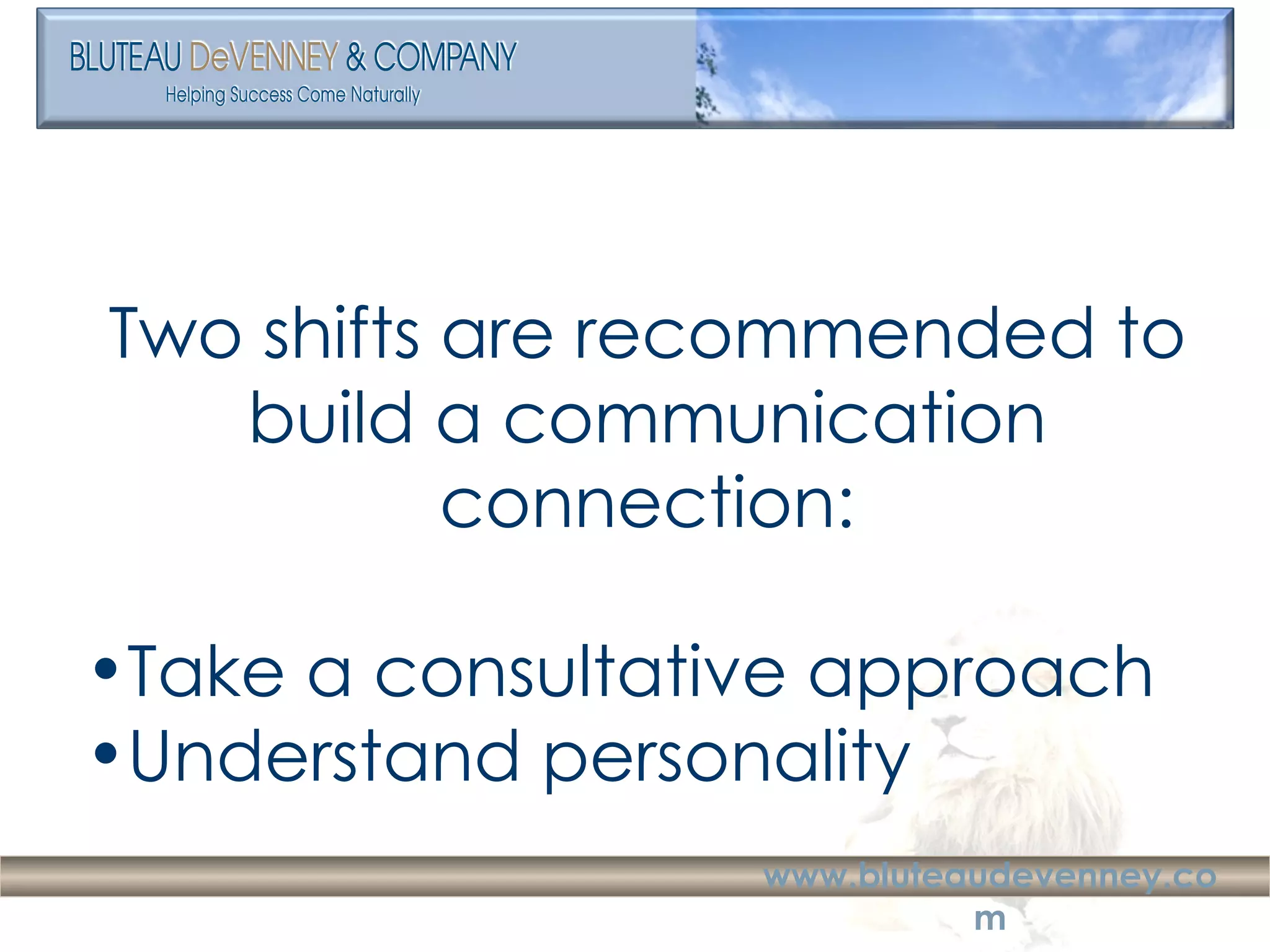 Two shifts are recommended to build a communication connection: Take a consultative approach Understand personality 