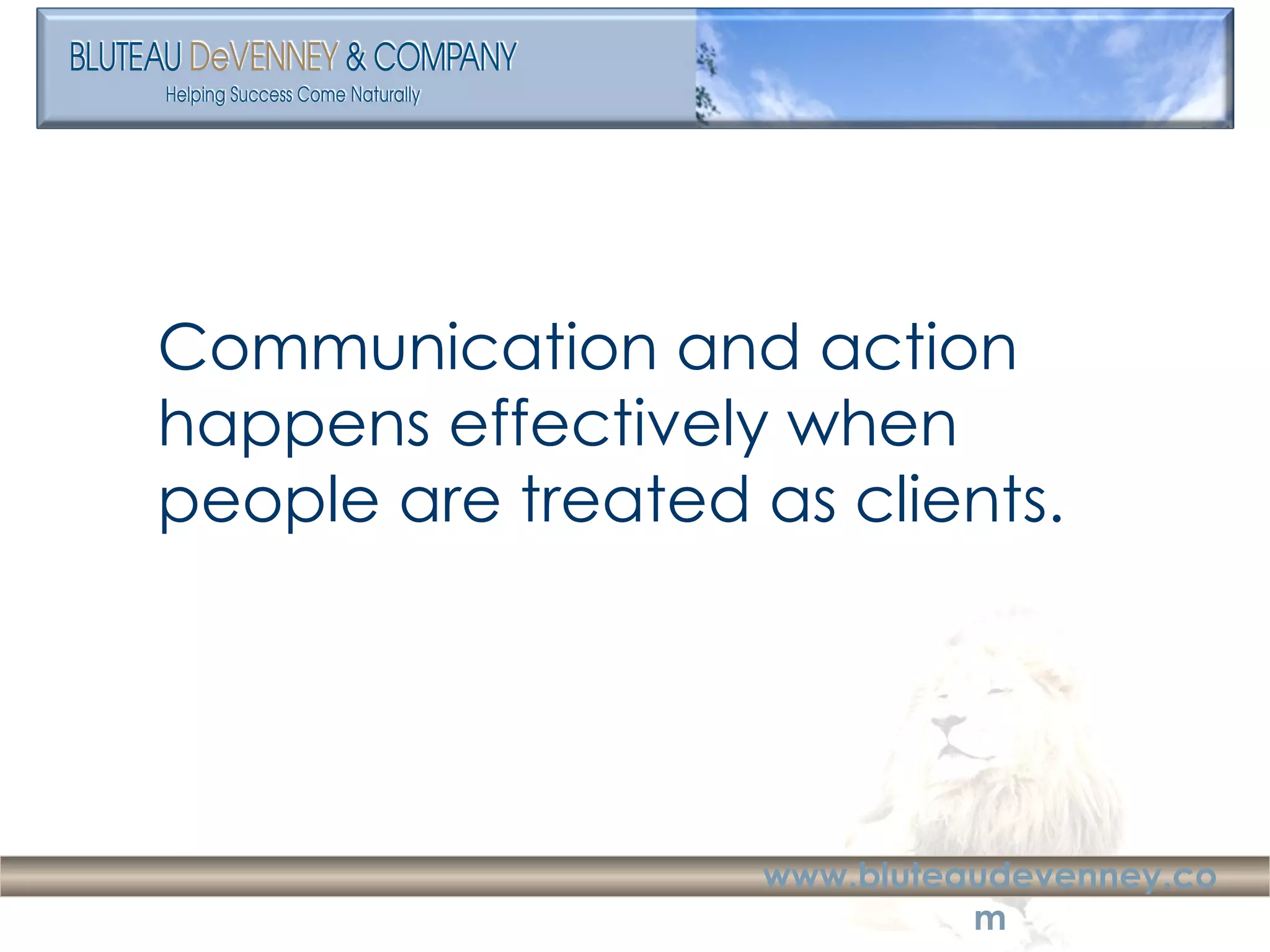 Communication and action happens effectively when people are treated as clients. 