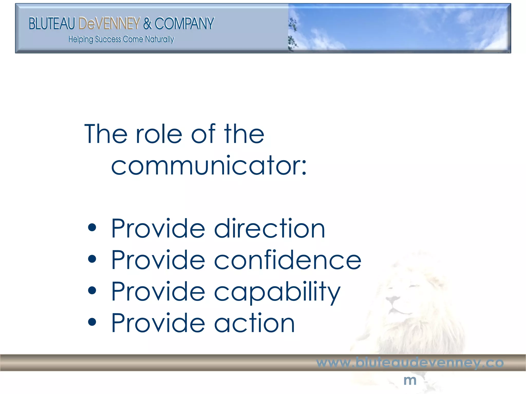 The role of the communicator: Provide direction Provide confidence Provide capability Provide action 