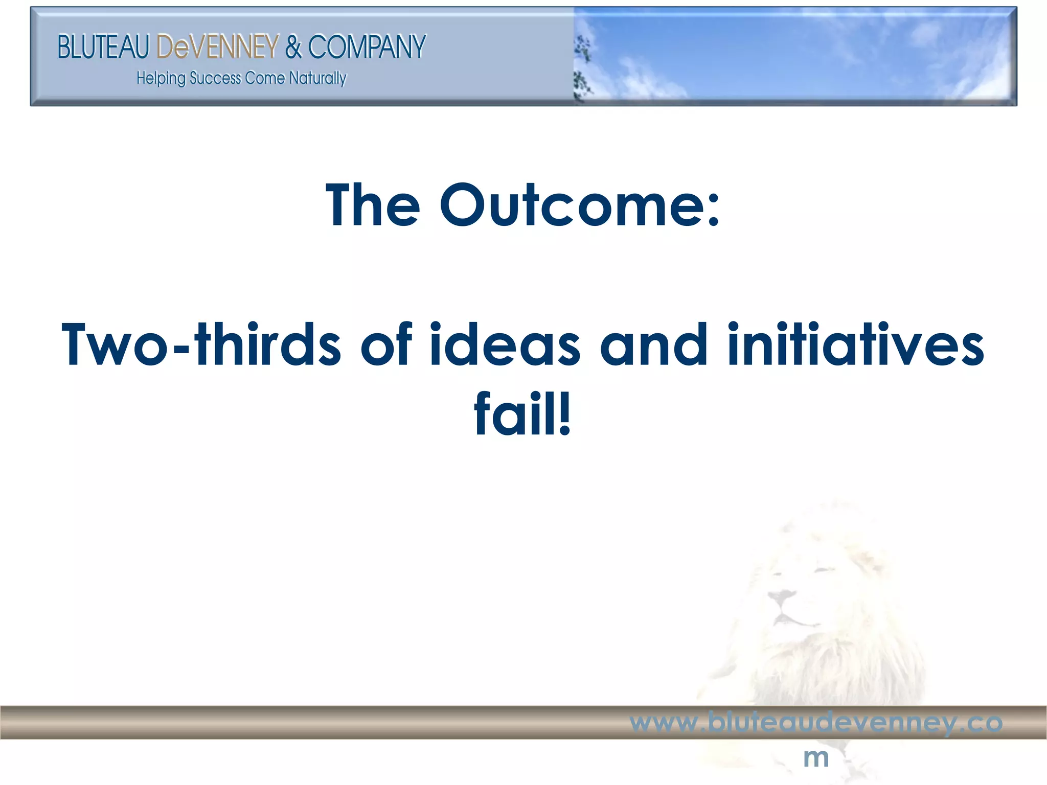 The Outcome: Two-thirds of ideas and initiatives fail! 