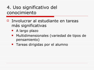 4. Uso significativo del conocimiento Involucrar al estudiante en tareas más significativas A largo plazo Multidimensionales (variedad de tipos de pensamiento) Tareas dirigidas por el alumno 