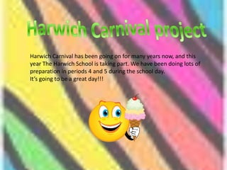 Harwich Carnival projectHarwich Carnival has been going on for many years now, and this year The Harwich School is taking part. We have been doing lots of preparation in periods 4 and 5 during the school day.   It’s going to be a great day!!! 