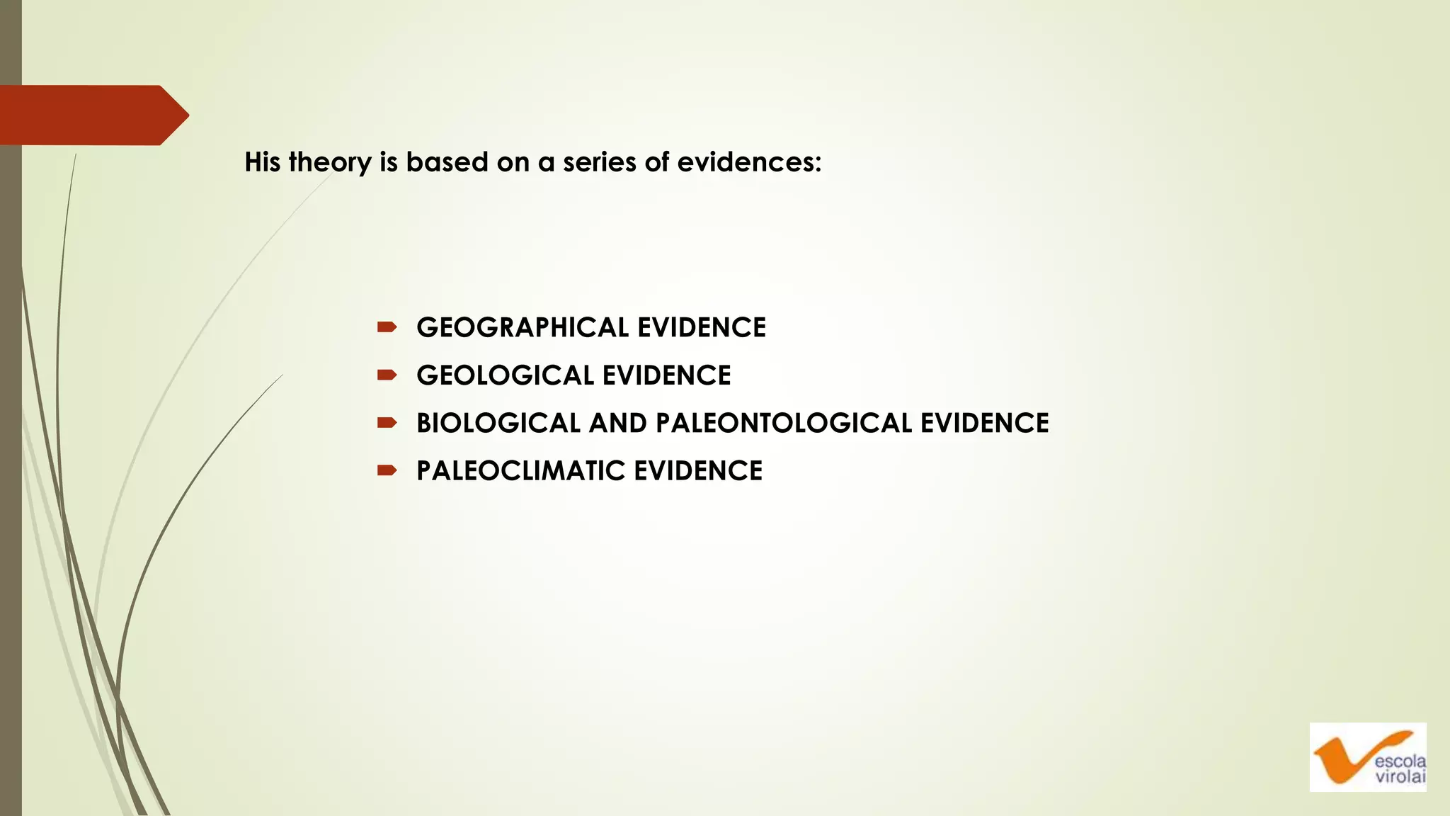  GEOGRAPHICAL EVIDENCE
 GEOLOGICAL EVIDENCE
 BIOLOGICAL AND PALEONTOLOGICAL EVIDENCE
 PALEOCLIMATIC EVIDENCE
His theory is based on a series of evidences:
 