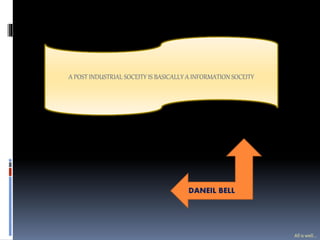 A POST INDUSTRIAL SOCEITY IS BASICALLY A INFORMATION SOCEITY
DANEIL BELL
All is well...
 