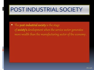 POST INDUSTRIALSOCIETY
 The post-industrial societyis the stage
of society's development when the service sector generates
more wealth than the manufacturing sector of the economy.
All is well...
 