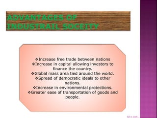 Increase free trade between nations
Increase in capital allowing investors to
finance the country.
Global mass area tied around the world.
Spread of democratic ideals to other
nations.
Increase in environmental protections.
Greater ease of transportation of goods and
people.
All is well...
 