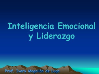 Inteligencia Emocional
       y Liderazgo



Prof. Ivory Mogollón de Lugo
 