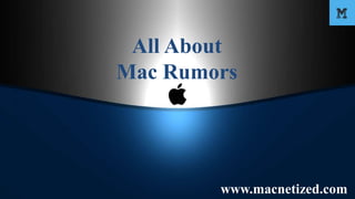 All About
Mac Rumors
www.macnetized.com
 