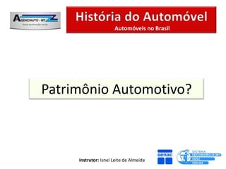 Automóveis no Brasil




Patrimônio Automotivo?



     Instrutor: Isnel Leite de Almeida
 