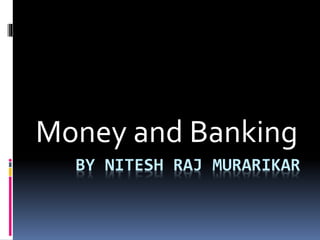 BY NITESH RAJ MURARIKAR
Money and Banking
 