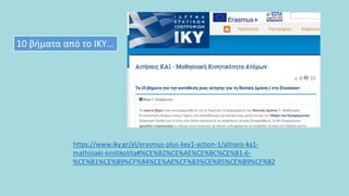 https://www.iky.gr/el/erasmus-plus-key1-action-1/aitiseis-ka1-
mathisiaki-kinitikotita#%CE%B2%CE%AE%CE%BC%CE%B1-6-
%CE%B1%CE%B9%CF%84%CE%AE%CF%83%CE%B5%CE%B9%CF%82
10 βήματα από το ΙΚΥ…
 