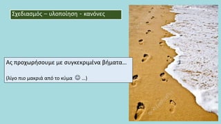 Ας προχωρήσουμε με συγκεκριμένα βήματα…
(λίγο πιο μακριά από το κύμα  …)
Σχεδιασμός – υλοποίηση - κανόνες
 