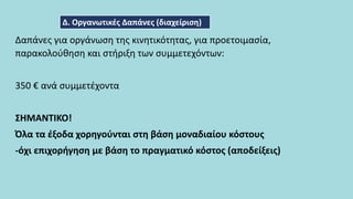 Δαπάνες για οργάνωση της κινητικότητας, για προετοιμασία,
παρακολούθηση και στήριξη των συμμετεχόντων:
350 € ανά συμμετέχοντα
ΣΗΜΑΝΤΙΚΟ!
Όλα τα έξοδα χορηγούνται στη βάση μοναδιαίου κόστους
-όχι επιχορήγηση με βάση το πραγματικό κόστος (αποδείξεις)
Δ. Οργανωτικές Δαπάνες (διαχείριση)
 