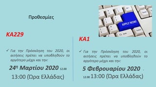 Προθεσμίες
ΚΑ1
 Για την Πρόσκληση του 2020, οι
αιτήσεις πρέπει να υποβληθούν το
αργότερο μέχρι και την:
5 Φεβρουαρίου 2020 -
12.00 13:00 (Ώρα Ελλάδας)
ΚΑ229
 Για την Πρόσκληση του 2020, οι
αιτήσεις πρέπει να υποβληθούν το
αργότερο μέχρι και την:
24η Μαρτίου 2020 12.00
13:00 (Ώρα Ελλάδας)
 
