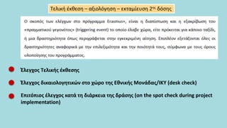 Τελική έκθεση – αξιολόγηση – εκταμίευση 2ης δόσης
Έλεγχος Τελικής έκθεσης
Έλεγχος δικαιολογητικών στο χώρο της Εθνικής Μονάδας/ΙΚΥ (desk check)
Επιτόπιος έλεγχος κατά τη διάρκεια της δράσης (on the spot check during project
implementation)
 