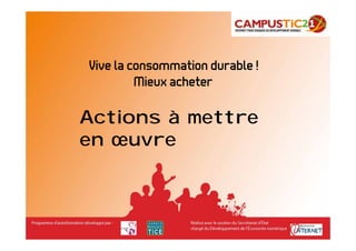 Vive la consommation durable !
         Mieux acheter

Actions à mettre
en œuvre
 
