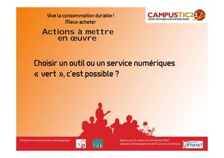 Vive la consommation durable !
            Mieux acheter
  Actions à mettre
     en œuvre


Choisir un outil ou un service numériques
« vert », c’est possible ?
 