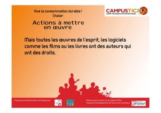 Vive la consommation durable !
                Choisir
   Actions à mettre
      en œuvre

Mais toutes les œuvres de l’esprit, les logiciels
comme les ﬁlms ou les livres ont des auteurs qui
ont des droits.
 