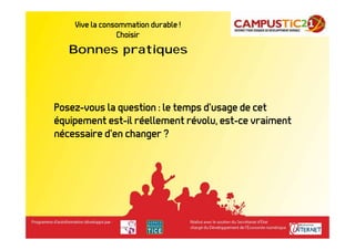 Vive la consommation durable !          Bonnes pratiques
                Choisir
   Bonnes pratiques



Posez-vous la question : le temps d’usage de cet
équipement est-il réellement révolu, est-ce vraiment
nécessaire d’en changer ?
 