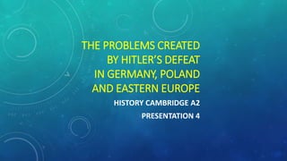 HISTORY CAMBRIDGE A2
PAPER 3
PRESENTATION 6
COLD WAR
PROBLEMS CREATED
BY GERMANY’S DEFEAT
 