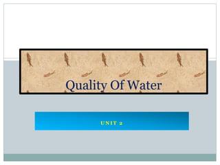 U N I T 2
Quality Of Water
 