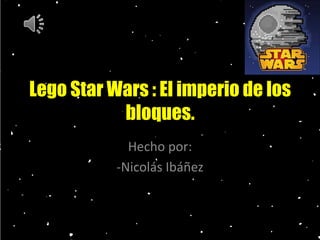 Lego Star Wars : El imperio de los
bloques.
Hecho por:
-Nicolás Ibáñez
 