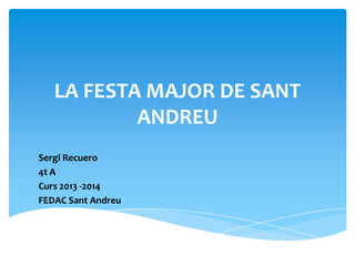 LA FESTA MAJOR DE SANT
ANDREU
Sergi Recuero
4t A
Curs 2013 -2014
FEDAC Sant Andreu
 