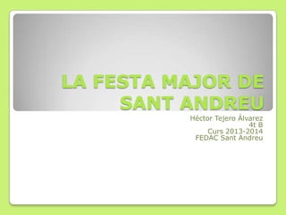 LA FESTA MAJOR DE
SANT ANDREU
Héctor Tejero Álvarez
4t B
Curs 2013-2014
FEDAC Sant Andreu
 