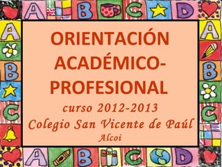 ORIENTACIÓN
ACADÉMICO-
PROFESIONAL
curso 2012-2013
Colegio San Vicente de Paúl
Alcoi
 