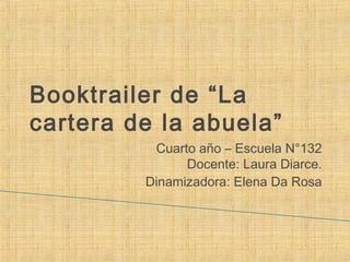 Booktrailer de “La
cartera de la abuela”
Cuarto año – Escuela N°132
Docente: Laura Diarce.
Dinamizadora: Elena Da Rosa
 