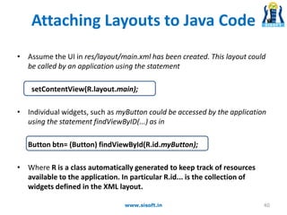 Attaching Layouts to Java Code
• Assume the UI in res/layout/main.xml has been created. This layout could
be called by an ...