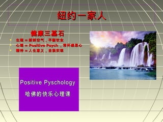 纽约一家人纽约一家人
健康三基石健康三基石
 生理生理 == 新鲜空气，平衡饮食新鲜空气，平衡饮食
 心理心理 = Positive Psych= Positive Psych ，常怀感恩心，常怀感恩心
 精神精神 == 人生意义，自我实现人生意义，自我实现
 