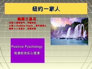 纽约一家人纽约一家人
健康三基石健康三基石
 生理生理 == 新鲜空气，平衡饮食新鲜空气，平衡饮食
 心理心理 = Positive Psych= Positive Psych ，常怀感恩心，常怀感恩心
 精神精神 == 人生意义，自我实现人生意义，自我实现
 