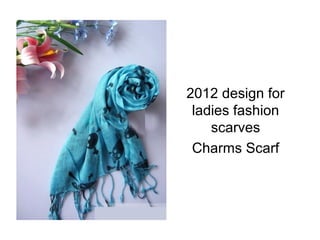 2012 design for
 ladies fashion
    scarves
 Charms Scarf
 