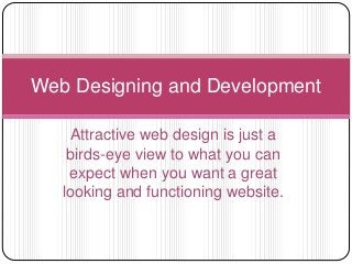 Attractive web design is just a
birds-eye view to what you can
expect when you want a great
looking and functioning website.
Web Designing and Development
 