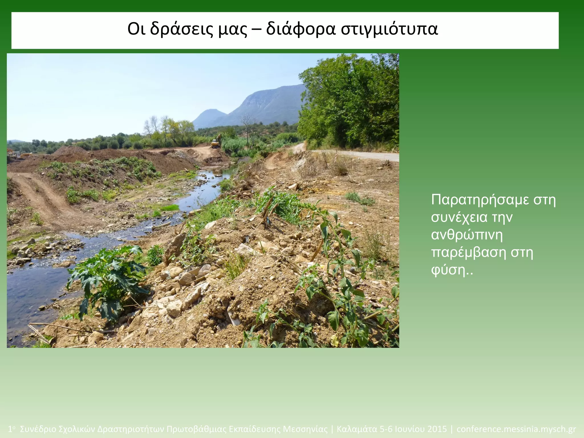 Οι δράσεις μας – διάφορα στιγμιότυπα
1ο
Συνέδριο Σχολικών Δραστηριοτήτων Πρωτοβάθμιας Εκπαίδευσης Μεσσηνίας | Καλαμάτα 5-6 Ιουνίου 2015 | conference.messinia.mysch.gr
Παρατηρήσαμε στη
συνέχεια την
ανθρώπινη
παρέμβαση στη
φύση..
 