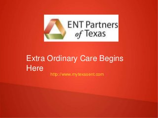 http://www.mytexasent.com
Extra Ordinary Care Begins
Here
 