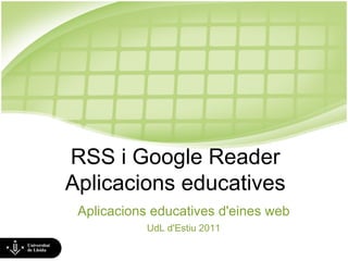 RSS i Google Reader Aplicacions educatives Aplicacions educatives d'eines web UdL d'Estiu 2011 