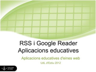 RSS i Google Reader
Aplicacions educatives
 Aplicacions educatives d'eines web
            UdL d'Estiu 2012
 