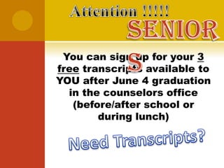 You can sign up for your 3
free transcripts available to
YOU after June 4 graduation
  in the counselors office
   (before/after school or
        during lunch)
 