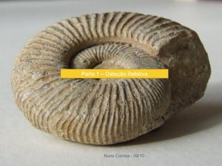 Parte 1 – Datação Relativa




        Nuno Correia - 09/10
 
