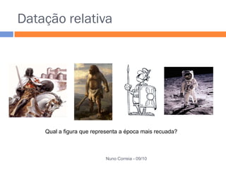 Datação relativa




    Qual a figura que representa a época mais recuada?



                          Nuno Correia - 09/10
 