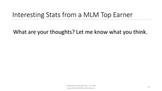 Individual results will vary. (c) 2018
www.OnlineMLMCommunity.com
10
Interesting Stats from a MLM Top Earner
What are your thoughts? Let me know what you think.
 