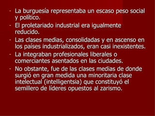 -   La burguesía representaba un escaso peso social
    y político.
-   El proletariado industrial era igualmente
    reducido.
-   Las clases medias, consolidadas y en ascenso en
    los países industrializados, eran casi inexistentes.
-   La integraban profesionales liberales o
    comerciantes asentados en las ciudades.
-   No obstante, fue de las clases medias de donde
    surgió en gran medida una minoritaria clase
    intelectual (intelligentsia) que constituyó el
    semillero de líderes opuestos al zarismo.
 