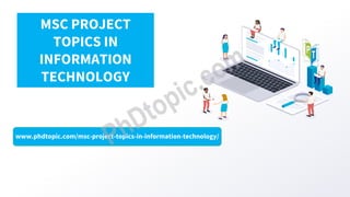 www.phdtopic.com/msc-project-topics-in-information-technology/
MSC PROJECT
TOPICS IN
INFORMATION
TECHNOLOGY
 