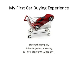 My First Car Buying Experience Sreenath Nampally Johns Hopkins University BU.121.610.73.WHALEN.SP11 