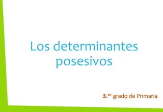 Los determinantes
posesivos
3.er grado de Primaria
 