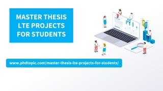 www.phdtopic.com/master-thesis-lte-projects-for-students/
MASTER THESIS
LTE PROJECTS
FOR STUDENTS
 