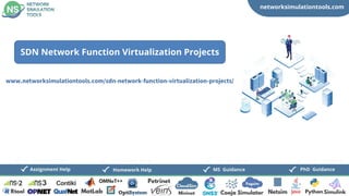 networksimulationtools.com
CloudSim
Fogsim
PhD Guidance
MS Guidance
Assignment Help Homework Help
www.networksimulationtools.com/sdn-network-function-virtualization-projects/
SDN Network Function Virtualization Projects
 