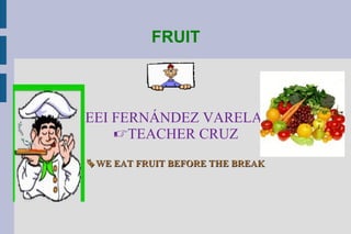 FRUIT



EEI FERNÁNDEZ VARELA
    TEACHER CRUZ
 WE EAT FRUIT BEFORE THE BREAK
 